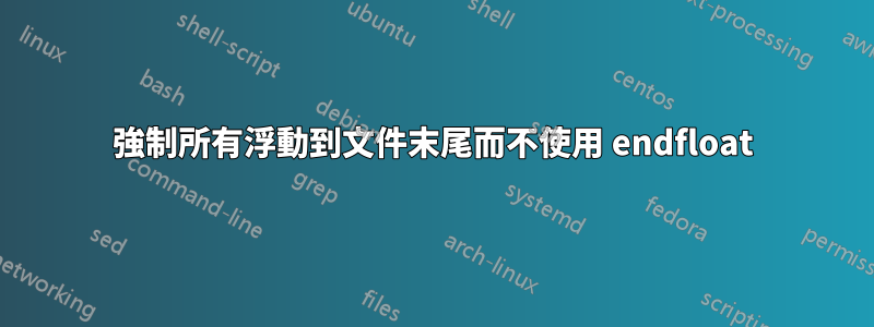 強制所有浮動到文件末尾而不使用 endfloat