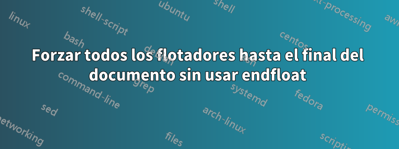 Forzar todos los flotadores hasta el final del documento sin usar endfloat