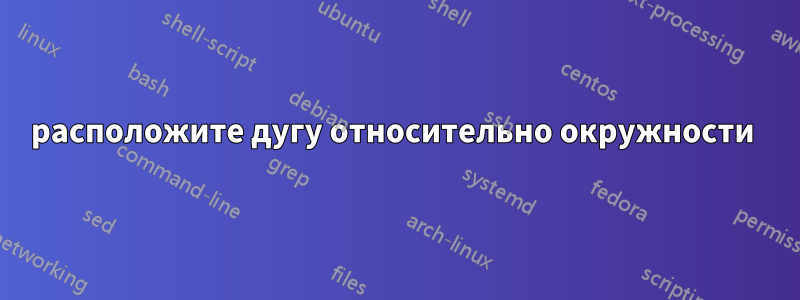 расположите дугу относительно окружности 