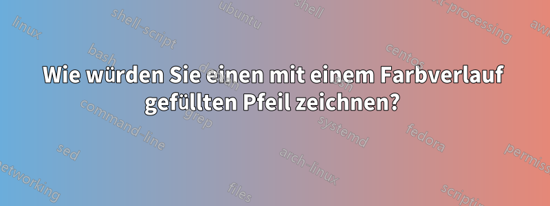 Wie würden Sie einen mit einem Farbverlauf gefüllten Pfeil zeichnen?