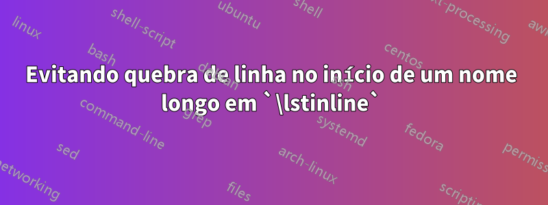 Evitando quebra de linha no início de um nome longo em `\lstinline`