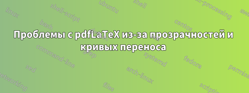 Проблемы с pdfLaTeX из-за прозрачностей и кривых переноса