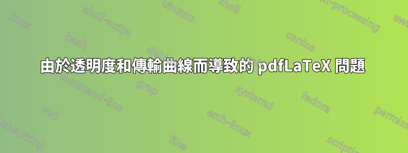 由於透明度和傳輸曲線而導致的 pdfLaTeX 問題