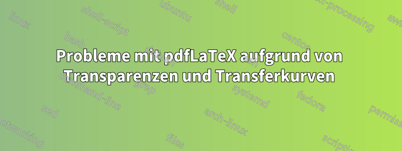 Probleme mit pdfLaTeX aufgrund von Transparenzen und Transferkurven