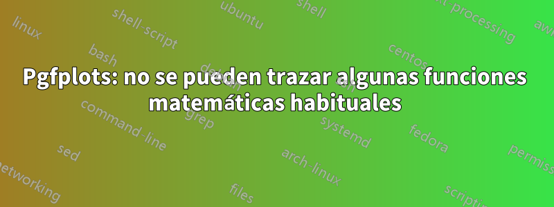 Pgfplots: no se pueden trazar algunas funciones matemáticas habituales