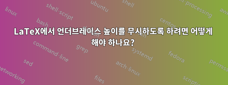 LaTeX에서 언더브레이스 높이를 무시하도록 하려면 어떻게 해야 하나요?