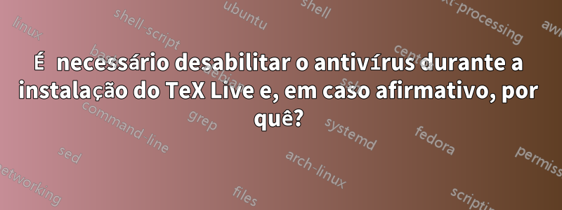 É necessário desabilitar o antivírus durante a instalação do TeX Live e, em caso afirmativo, por quê?