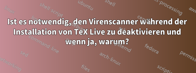 Ist es notwendig, den Virenscanner während der Installation von TeX Live zu deaktivieren und wenn ja, warum?