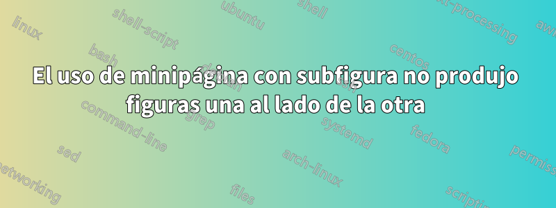 El uso de minipágina con subfigura no produjo figuras una al lado de la otra