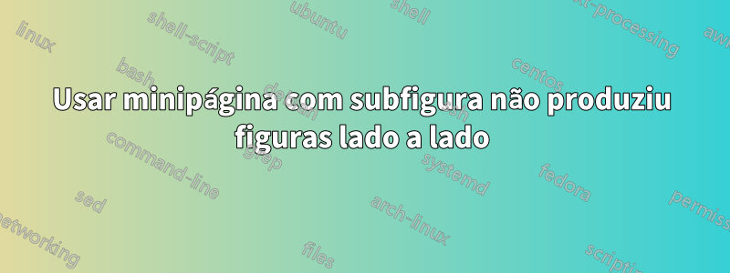 Usar minipágina com subfigura não produziu figuras lado a lado