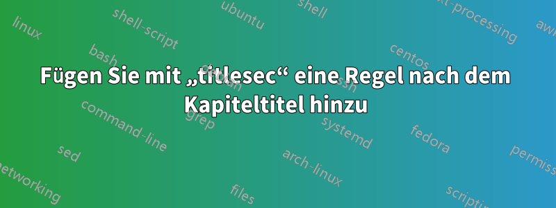 Fügen Sie mit „titlesec“ eine Regel nach dem Kapiteltitel hinzu