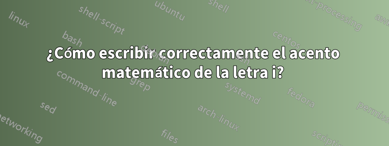 ¿Cómo escribir correctamente el acento matemático de la letra i?