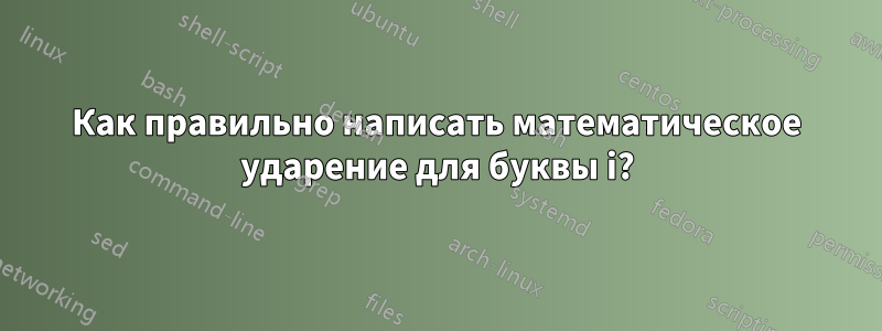 Как правильно написать математическое ударение для буквы i?