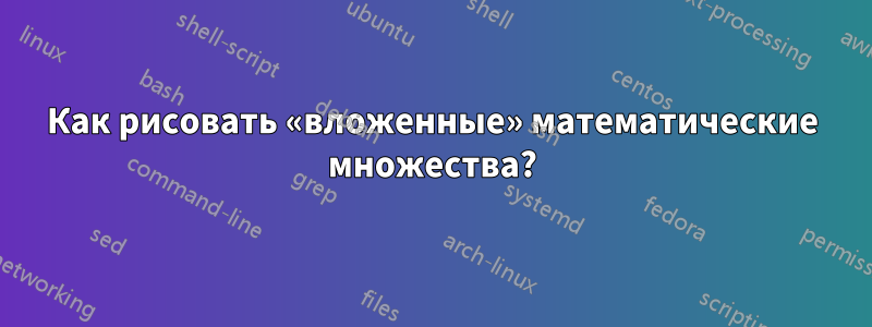 Как рисовать «вложенные» математические множества?