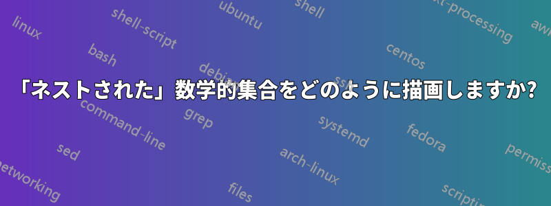 「ネストされた」数学的集合をどのように描画しますか?