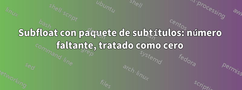 Subfloat con paquete de subtítulos: número faltante, tratado como cero