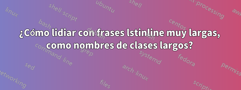 ¿Cómo lidiar con frases lstinline muy largas, como nombres de clases largos?