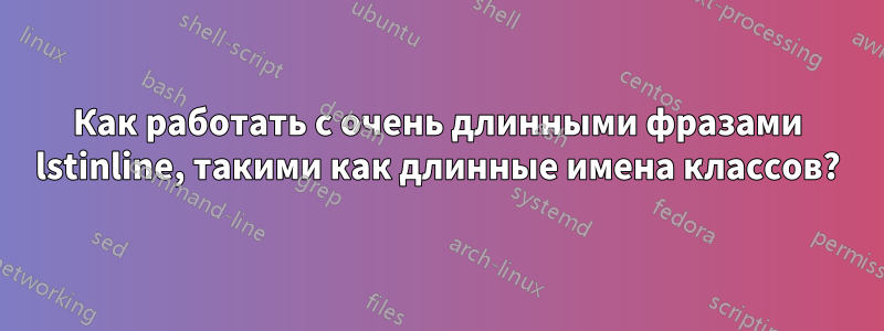 Как работать с очень длинными фразами lstinline, такими как длинные имена классов?