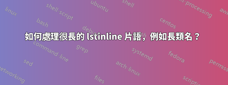 如何處理很長的 lstinline 片語，例如長類名？