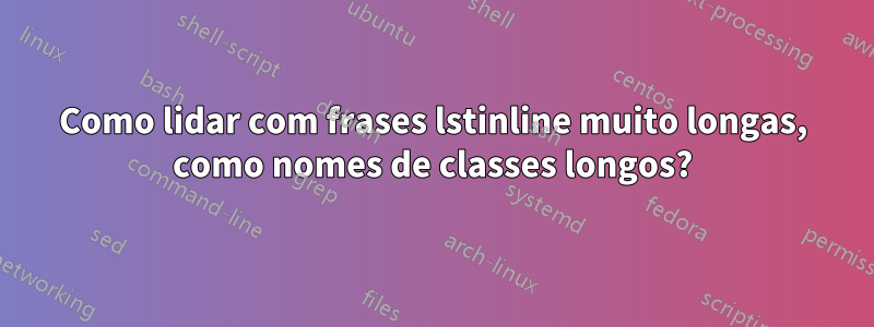 Como lidar com frases lstinline muito longas, como nomes de classes longos?