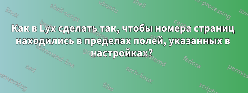 Как в Lyx сделать так, чтобы номера страниц находились в пределах полей, указанных в настройках? 