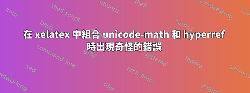 在 xelatex 中組合 unicode-math 和 hyperref 時出現奇怪的錯誤