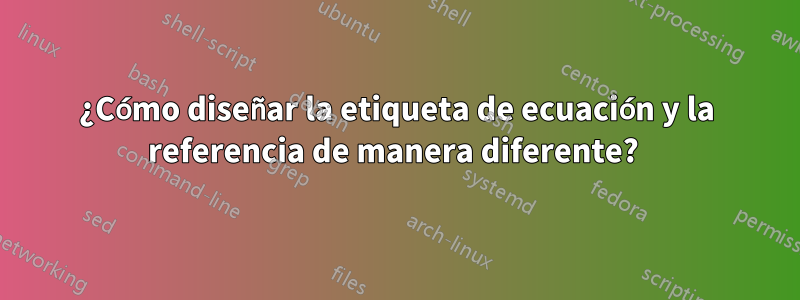 ¿Cómo diseñar la etiqueta de ecuación y la referencia de manera diferente? 