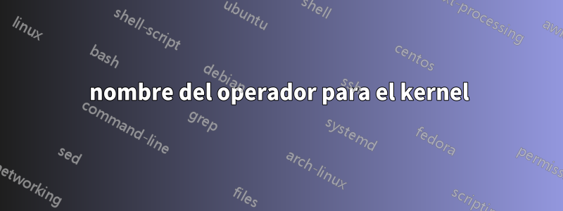 nombre del operador para el kernel