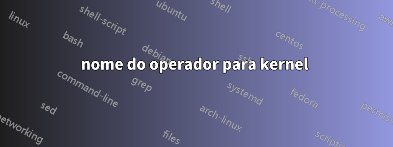 nome do operador para kernel