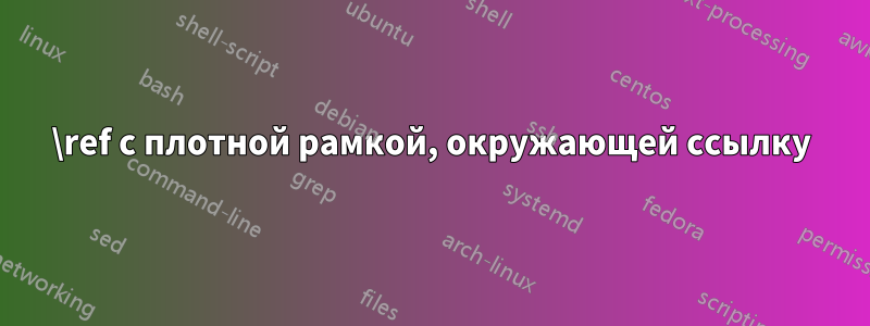 \ref с плотной рамкой, окружающей ссылку