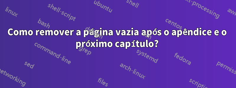 Como remover a página vazia após o apêndice e o próximo capítulo?