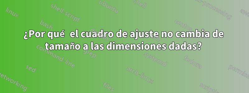 ¿Por qué el cuadro de ajuste no cambia de tamaño a las dimensiones dadas?