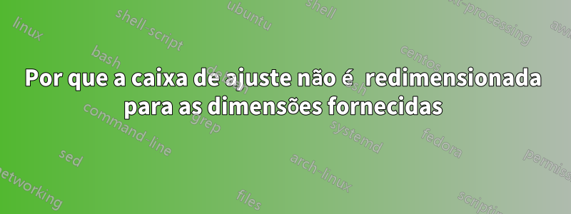 Por que a caixa de ajuste não é redimensionada para as dimensões fornecidas