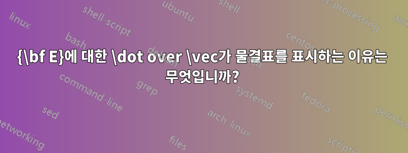 {\bf E}에 대한 \dot over \vec가 물결표를 표시하는 이유는 무엇입니까?