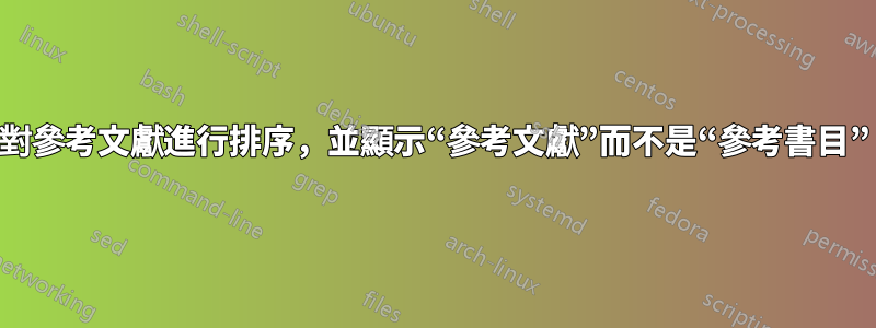 對參考文獻進行排序，並顯示“參考文獻”而不是“參考書目”