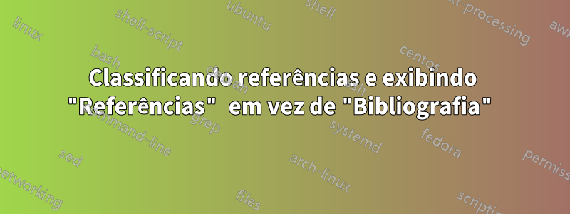 Classificando referências e exibindo "Referências" em vez de "Bibliografia"