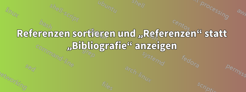 Referenzen sortieren und „Referenzen“ statt „Bibliografie“ anzeigen