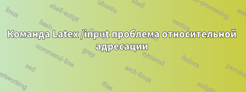 Команда Latex /input проблема относительной адресации