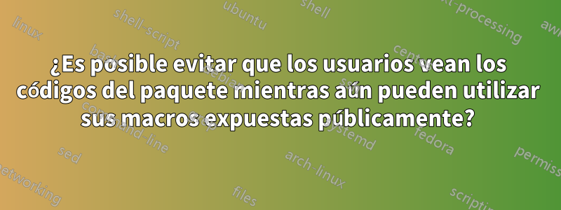 ¿Es posible evitar que los usuarios vean los códigos del paquete mientras aún pueden utilizar sus macros expuestas públicamente?