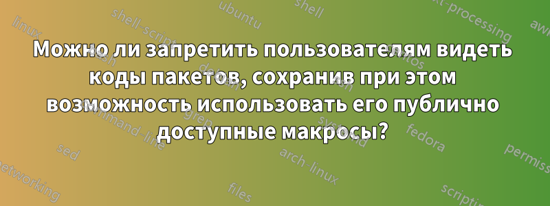 Можно ли запретить пользователям видеть коды пакетов, сохранив при этом возможность использовать его публично доступные макросы?