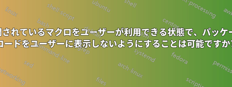 公開されているマクロをユーザーが利用できる状態で、パッケージ コードをユーザーに表示しないようにすることは可能ですか?