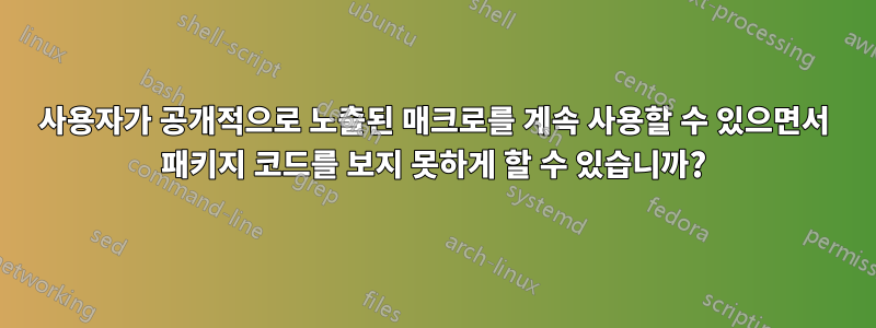 사용자가 공개적으로 노출된 매크로를 계속 사용할 수 있으면서 패키지 코드를 보지 못하게 할 수 있습니까?