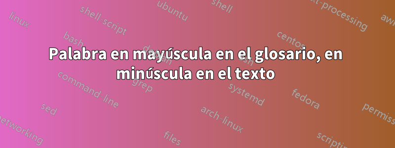 Palabra en mayúscula en el glosario, en minúscula en el texto