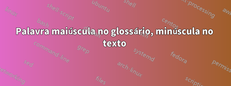 Palavra maiúscula no glossário, minúscula no texto