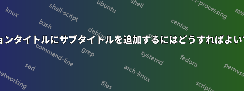 セクションタイトルにサブタイトルを追加するにはどうすればよいですか?