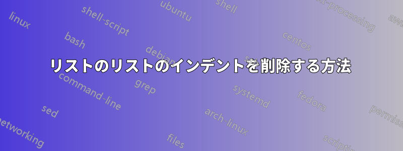 リストのリストのインデントを削除する方法