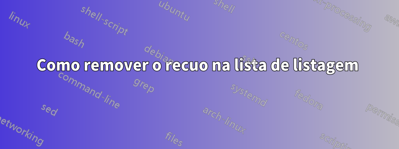 Como remover o recuo na lista de listagem