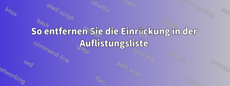 So entfernen Sie die Einrückung in der Auflistungsliste