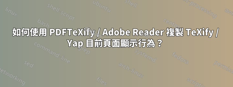 如何使用 PDFTeXify / Adob​​e Reader 複製 TeXify / Yap 目前頁面顯示行為？