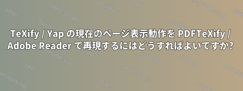 TeXify / Yap の現在のページ表示動作を PDFTeXify / Adob​​e Reader で再現するにはどうすればよいですか?